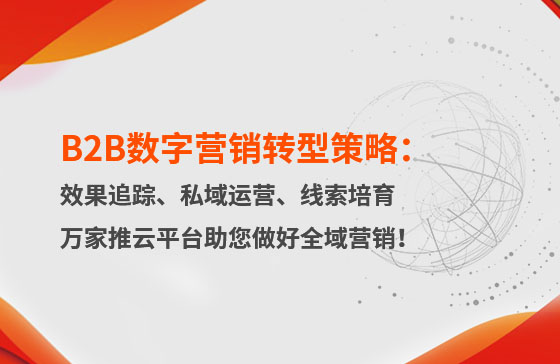 B2B數字營銷轉型策略：渠道效果追蹤、私域流量運營、自動化線索培育 | 萬家推云平臺助您做好全域營銷！