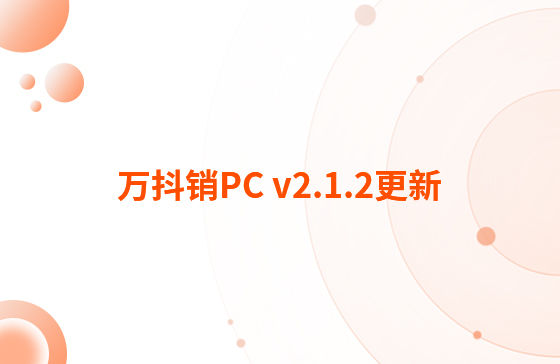 萬(wàn)抖銷PC v2.1.2更新：迭代內(nèi)容如下：  1.抖音企業(yè)號(hào)支持自動(dòng)回復(fù)功能，滿足進(jìn)入對(duì)話、撥打電話、客戶留資、私信及視頻評(píng)論多種場(chǎng)景的觸發(fā)自動(dòng)回復(fù)功能。
