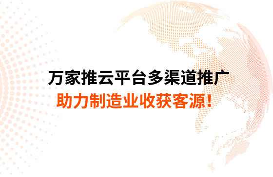 萬(wàn)家推云平臺(tái)多渠道推廣，助力制造業(yè)收獲客源！